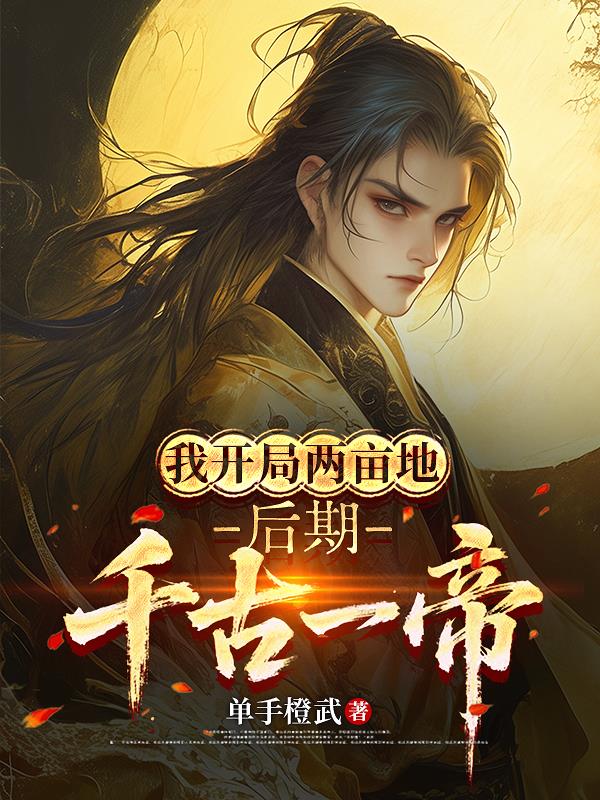 我开局两亩地，后期千古一帝？！