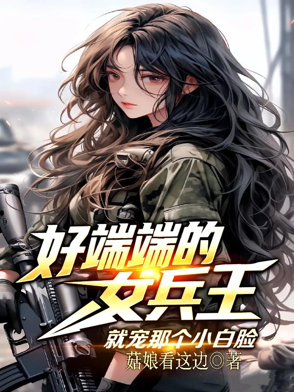 好端端的女兵王，就宠那个小白脸