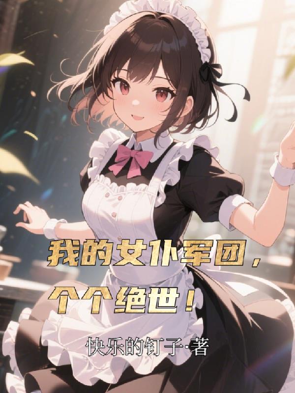 我的女仆军团，个个绝世！